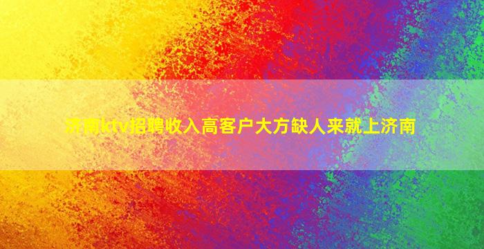 济南ktv招聘收入高客户大方缺人来就上济南