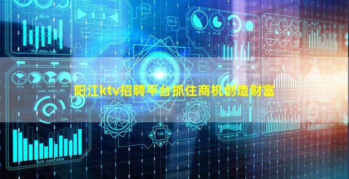 阳江ktv招聘平台抓住商机创造财富